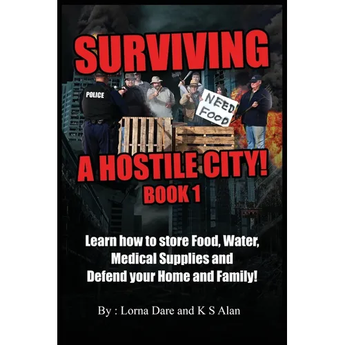 Surviving A Hostile City: Learn how to store Food, Water, Medical Supplies and Defend your Home and Family - Paperback