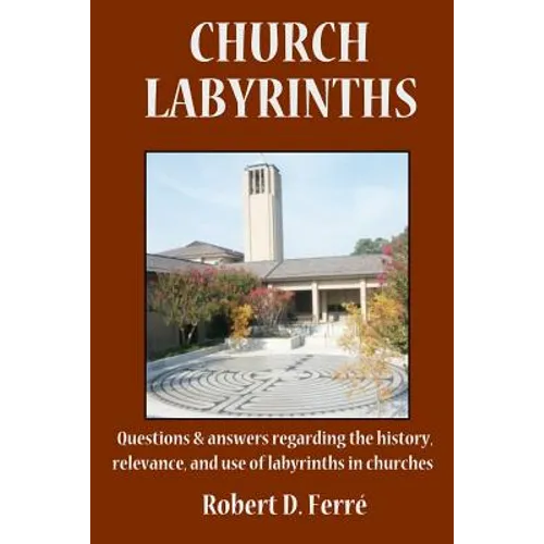 Church Labyrinths: Questions and answers regarding the history, relevance, and use of labyrinths in churches - Paperback