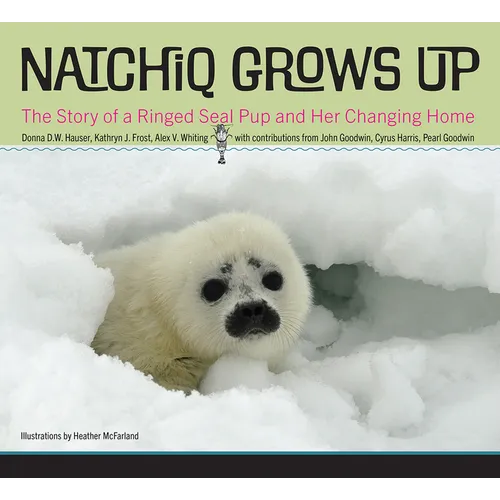 Natchiq Grows Up: The Story of an Alaska Ringed Seal Pup and Her Changing Home - Hardcover