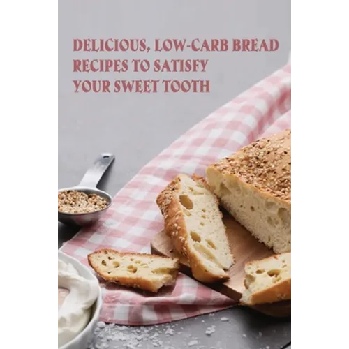 Delicious, Low-Carb Bread Recipes To Satisfy Your Sweet Tooth: How To Make Essential Keto Desserts - Paperback