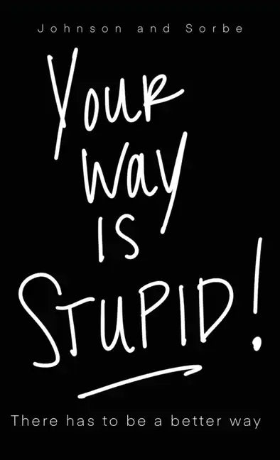 Your way is STUPID: There has to be a better way - Hardcover