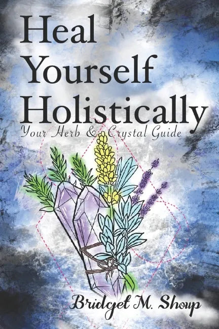 Heal Yourself Holistically: Your Herb & Crystal Guide - Paperback