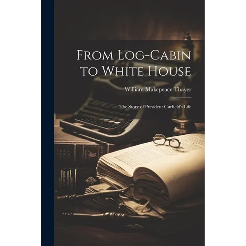 From Log-cabin to White House; the Story of President Garfield's Life - Paperback