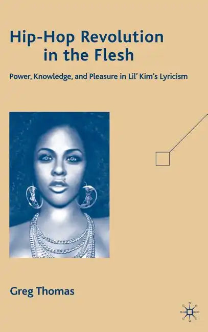 Hip-Hop Revolution in the Flesh: Power, Knowledge, and Pleasure in Lil' Kim's Lyricism - Hardcover