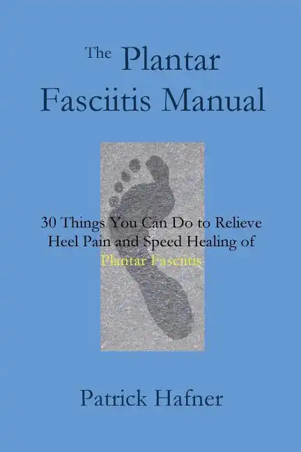 The Plantar Fasciitis Manual: 30 Things You Can Do to Relieve Heel Pain and Speed Healing of Plantar Fasciitis - Paperback