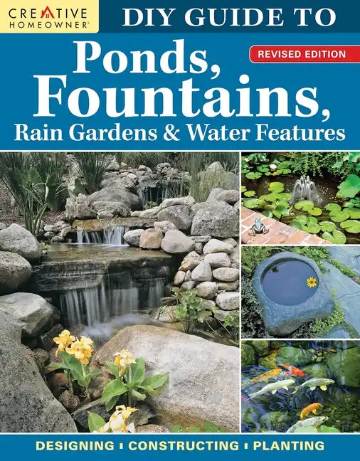 DIY Guide to Ponds, Fountains, Rain Gardens & Water Features, Revised Edition: Designing - Constructing - Planting - Paperback