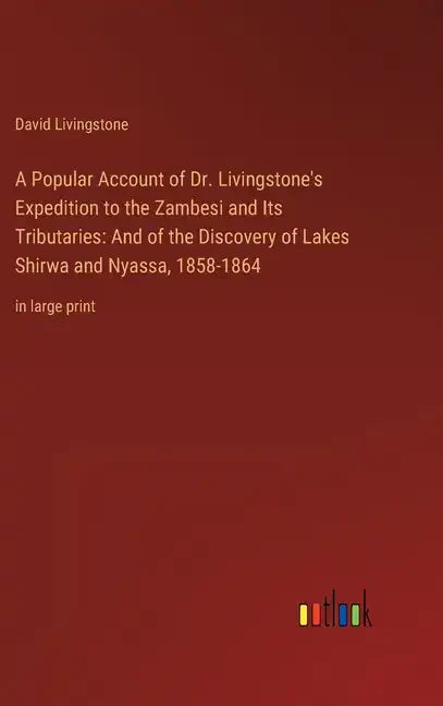 A Popular Account of Dr. Livingstone's Expedition to the Zambesi and Its Tributaries: And of the Discovery of Lakes Shirwa and Nyassa, 1858-1864: in l - Hardcover