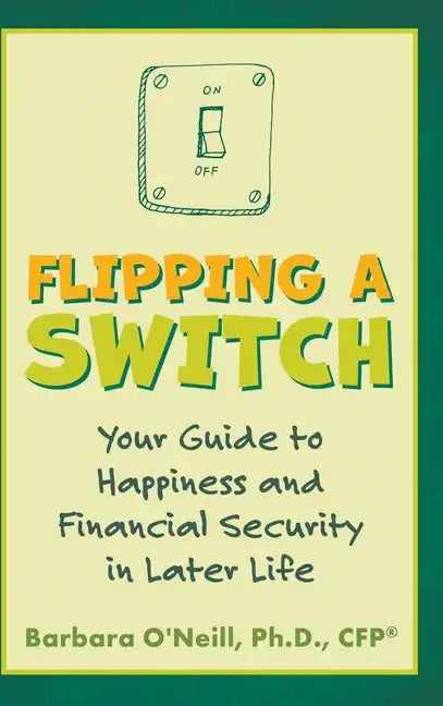 Flipping a Switch: Your Guide to Happiness and Financial Security in Later Life - Hardcover