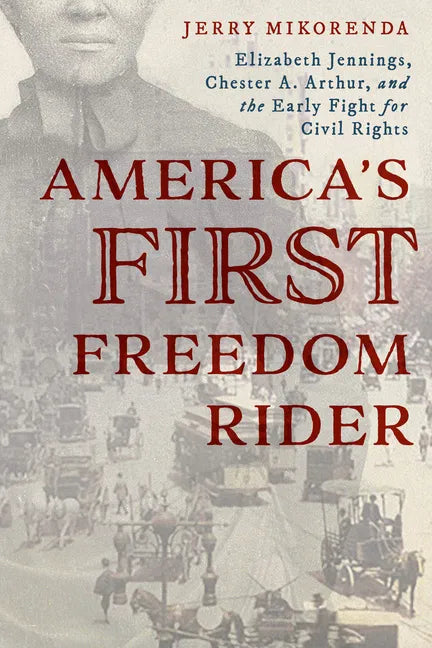 America's First Freedom Rider: Elizabeth Jennings, Chester A. Arthur, and the Early Fight for Civil Rights - Paperback