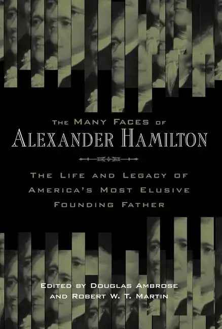 The Many Faces of Alexander Hamilton: The Life & Legacy of America's Most Elusive Founding Father - Paperback