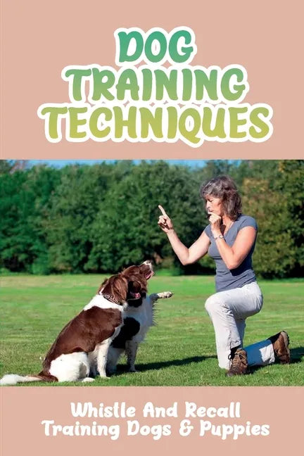 Dog Training Techniques: Whistle And Recall Training Dogs & Puppies: Do Dog Whistles Work To Stop Barking - Paperback