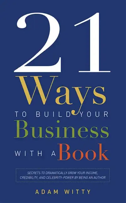 21 Ways to Build Your Business with a Book: Secrets to Dramatically Grow Your Income, Credibility, and Celebrity-Power by Being an Author - Paperback