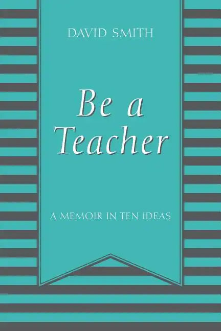 Be a Teacher: A Memoir in Ten Ideas - Paperback