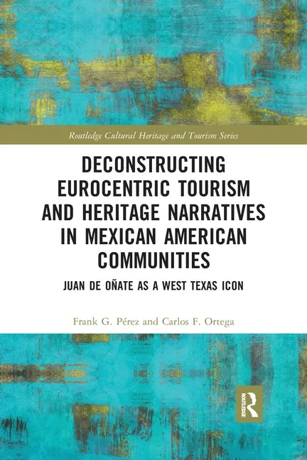 Deconstructing Eurocentric Tourism and Heritage Narratives in Mexican American Communities: Juan de Oñate as a West Texas Icon - Paperback