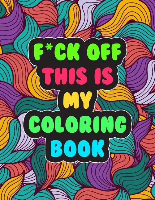 F*ck Off! This is MY Coloring Book: A Snarky Adult Coloring Book Stress Relieving and Relaxing Designs - Paperback
