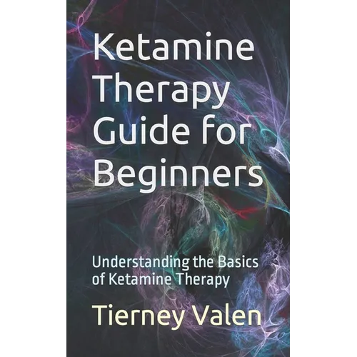 Ketamine Therapy Guide for Beginners: Understanding the Basics of Ketamine Therapy - Paperback