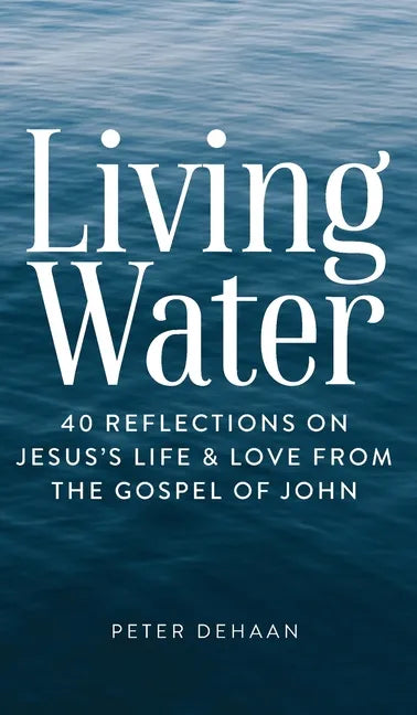 Living Water: 40 Reflections on Jesus's Life and Love from the Gospel of John - Hardcover