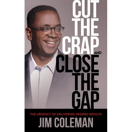 Cut the Crap and Close the Gap: The Urgency of Delivering Desired Results - Paperback
