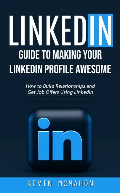 Linkedin: Guide to Making Your Linkedin Profile Awesome (How to Build Relationships and Get Job Offers Using Linkedin) - Paperback