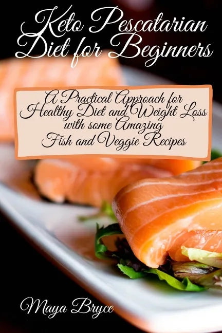 Keto Pescatarian Diet for Beginners: A Practical Approach for Healthy Diet and Weight Loss with some Amazing Fish and Veggie Recipes - Paperback