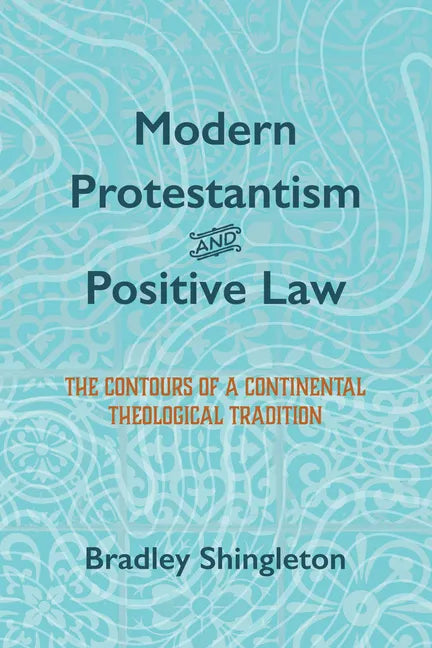 Modern Protestantism and Positive Law: The Contours of a Continental Theological Tradition - Paperback