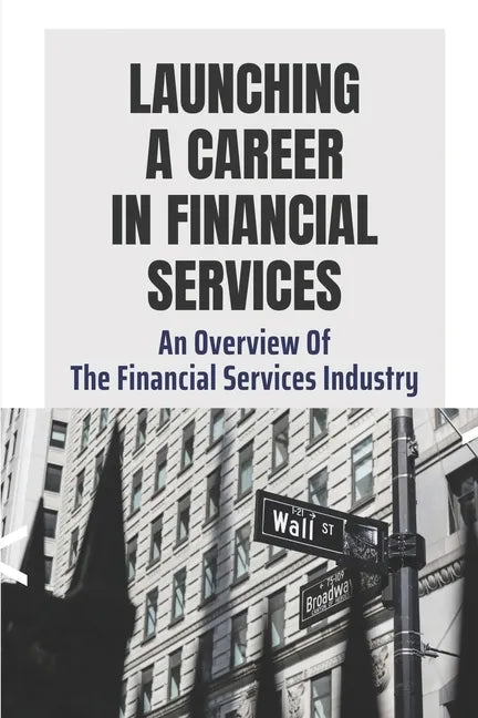 Launching A Career In Financial Services: An Overview Of The Financial Services Industry: Advantages Of Advanced Degrees - Paperback