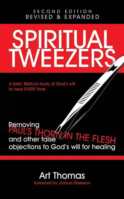 Spiritual Tweezers (Revised and Expanded): Removing Paul's "Thorn in the Flesh" and Other False Objections to God's Will for Healing - Paperback