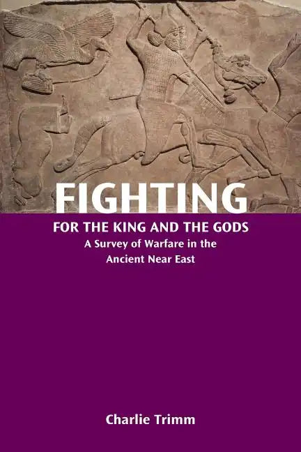 Fighting for the King and the Gods: A Survey of Warfare in the Ancient Near East - Paperback