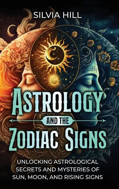 Astrology and the Zodiac Signs: Unlocking Astrological Secrets and Mysteries of Sun, Moon, and Rising Signs - Hardcover