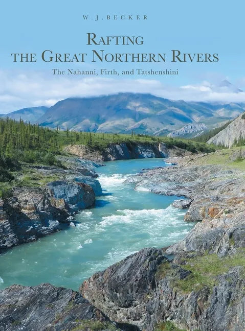 Rafting the Great Northern Rivers: The Nahanni, Firth, and Tatshenshini - Hardcover