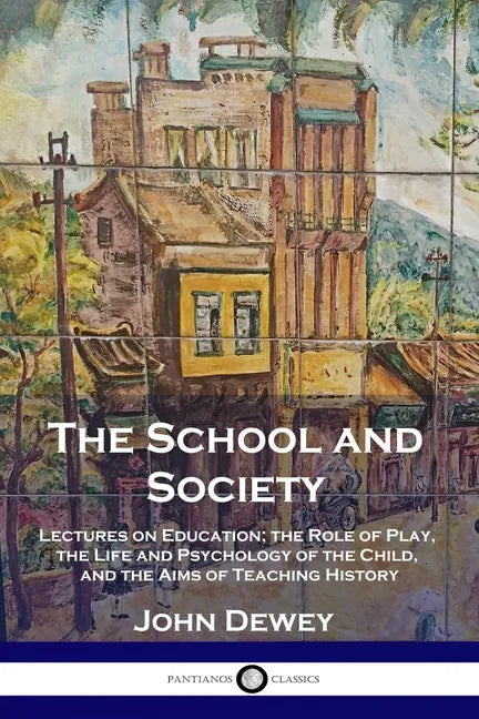 The School and Society: Lectures on Education; the Role of Play, the Life and Psychology of the Child, and the Aims of Teaching History - Paperback