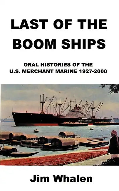 Last of the Boom Ships: Oral Histories of the U.S. Merchant Marine 1927-2000 - Paperback