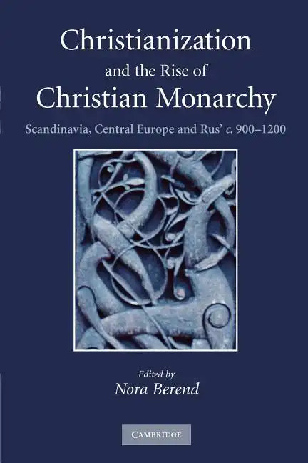 Christianization and the Rise of Christian Monarchy: Scandinavia, Central Europe and Rus' C.900-1200 - Paperback