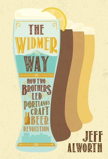 The Widmer Way: How Two Brothers Led Portland's Craft Beer Revolution - Paperback