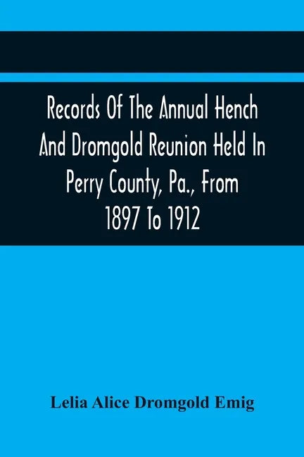 Records Of The Annual Hench And Dromgold Reunion Held In Perry County, Pa., From 1897 To 1912: These Records Contain The Genealogies Of Nicholas Ickes - Paperback