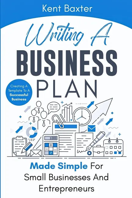 Writing a Business Plan Made Simple for Small Businesses and Entrepreneurs: Creating a Template to a Successful Business - Paperback