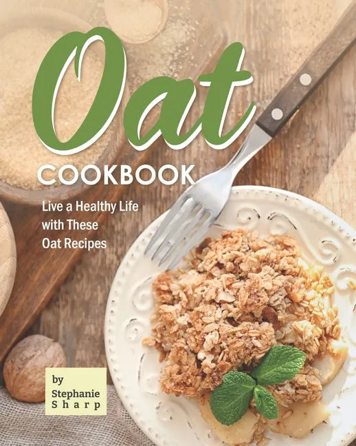 Oat Cookbook: Live a Healthy Life with These Oat Recipes - Paperback
