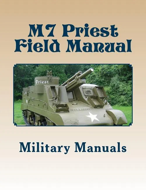 M7 Priest Field Manual: Armored Force Field Manual - Service of the Piece 105-MM Howitzer Self Propelled - Paperback