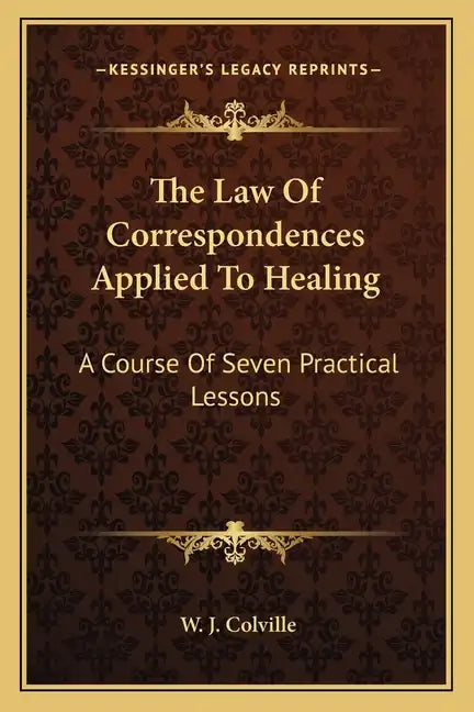 The Law of Correspondences Applied to Healing: A Course of Seven Practical Lessons - Paperback