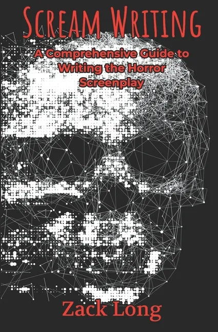 Scream Writing: A Comprehensive Guide to Writing the Horror Screenplay - Paperback