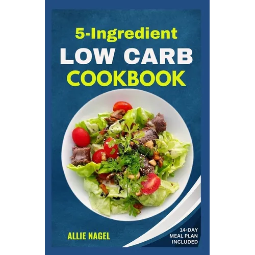 5 Ingredient Low Carb Cookbook: Quick, Easy and Delicious High Protein, Low Sugar Diet Recipes & Meal Plan That Support Weight Loss - Paperback