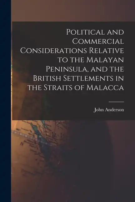 Political and Commercial Considerations Relative to the Malayan Peninsula, and the British Settlements in the Straits of Malacca - Paperback