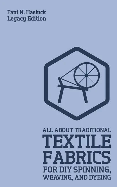 All About Traditional Textile Fabrics For DIY Spinning, Weaving, And Dyeing (Legacy Edition): Classic Information On Fibers And Cloth Work - Paperback