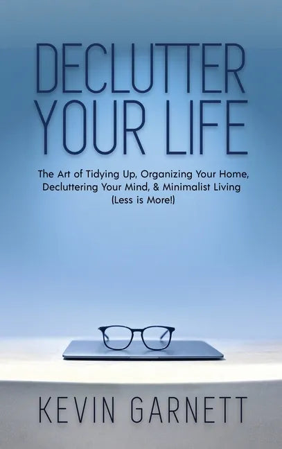 Declutter Your Life: The Art of Tidying Up, Organizing Your Home, Decluttering Your Mind, and Minimalist Living (Less is More!) - Hardcover