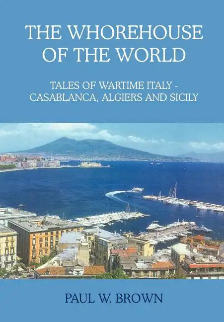 The Whorehouse of the World: Tales of Wartime Italy - Casablanca, Algiers and Sicily - Hardcover
