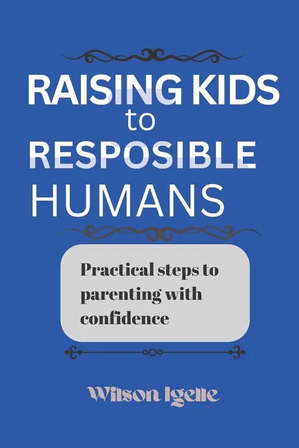 Raising kids to responsible humans: Practical steps to parenting with confidence - Paperback