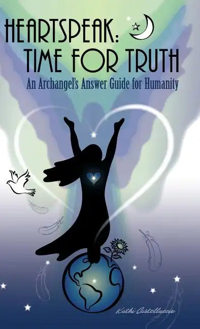 Heartspeak: Time for Truth - An Archangel's Answer Guide for Humanity - Hardcover