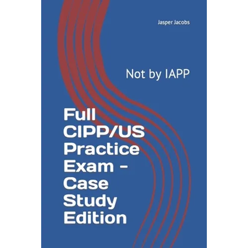 Full CIPP/US Practice Exam - Case Study Edition: Not by IAPP - Paperback