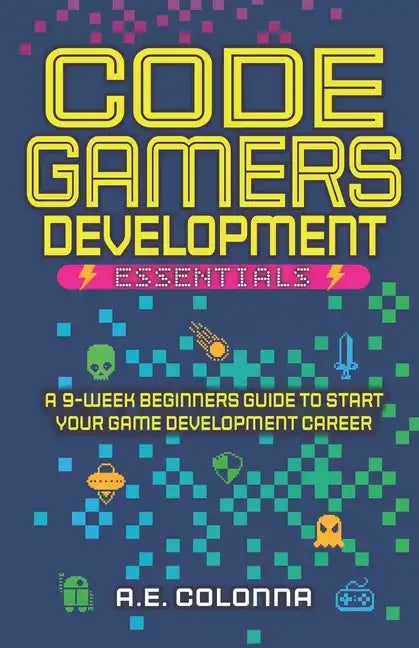 Code Gamers Development: Essentials: A 9-Week Beginner's Guide to Start Your Game-Development Career - Paperback