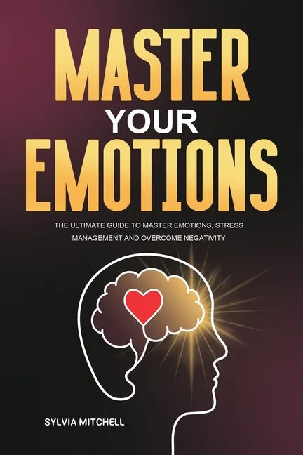 Master Your Emotions: The Ultimate Guide to Master Emotions, Stress Management and Overcome Negativity - Paperback